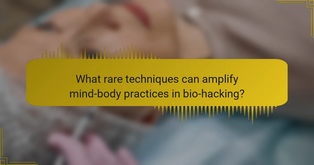 What rare techniques can amplify mind-body practices in bio-hacking?