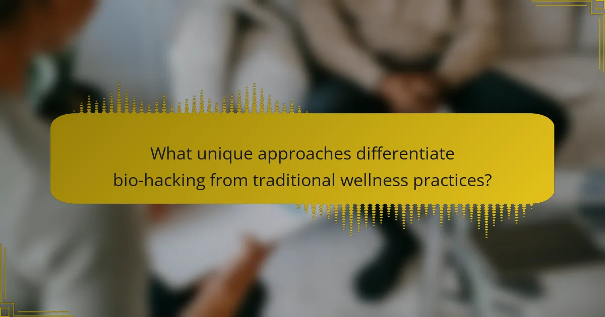 What unique approaches differentiate bio-hacking from traditional wellness practices?