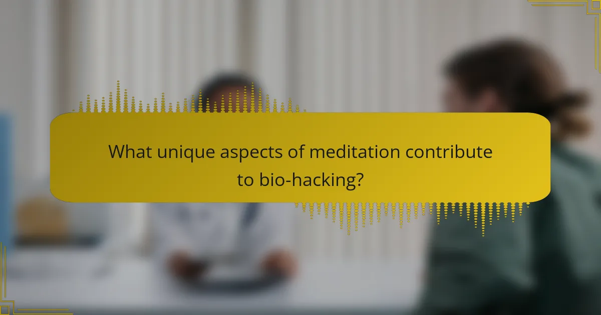 What unique aspects of meditation contribute to bio-hacking?