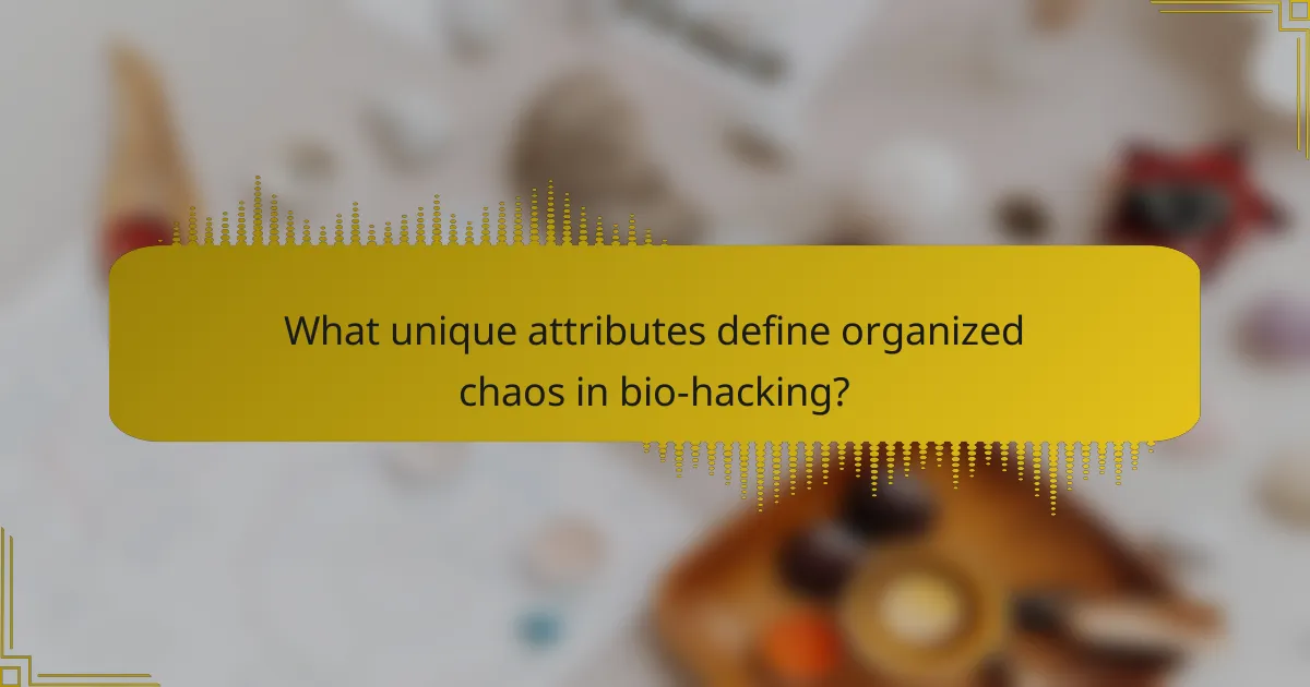 What unique attributes define organized chaos in bio-hacking?