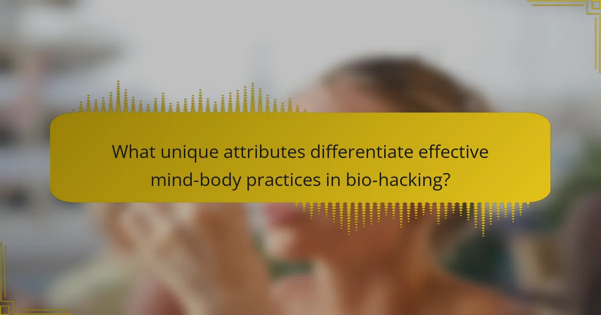 What unique attributes differentiate effective mind-body practices in bio-hacking?