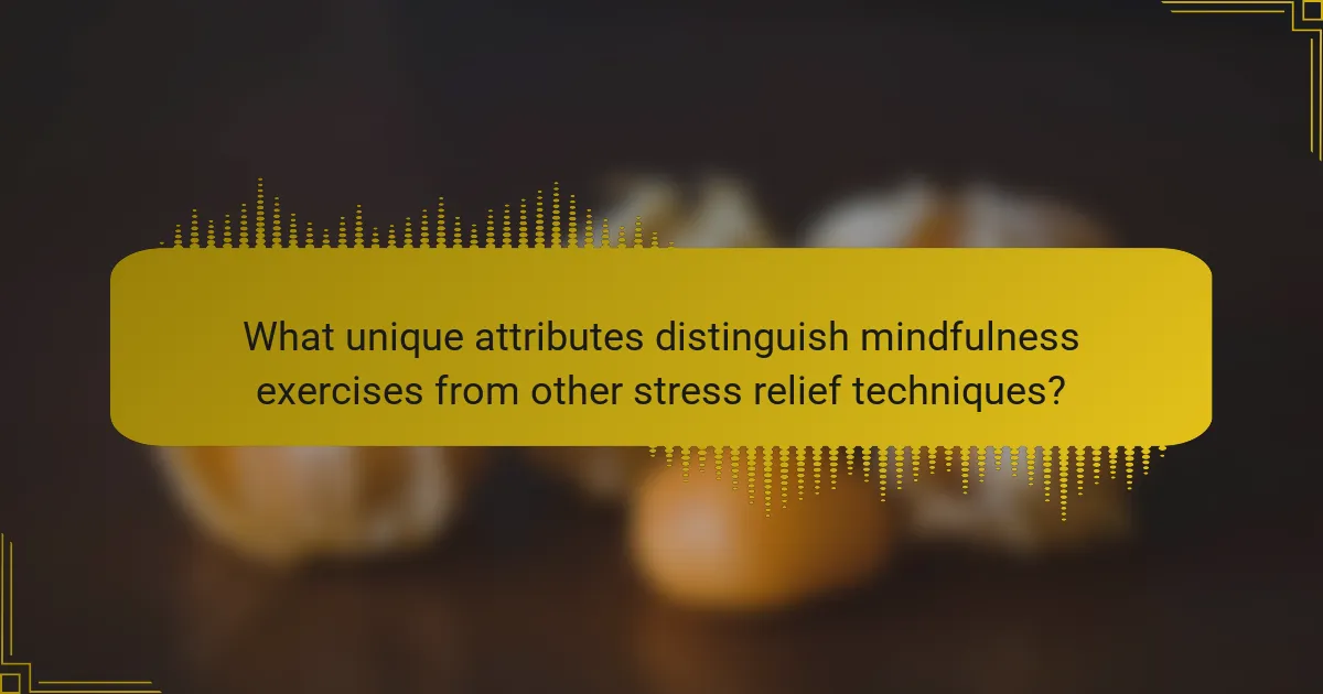 What unique attributes distinguish mindfulness exercises from other stress relief techniques?