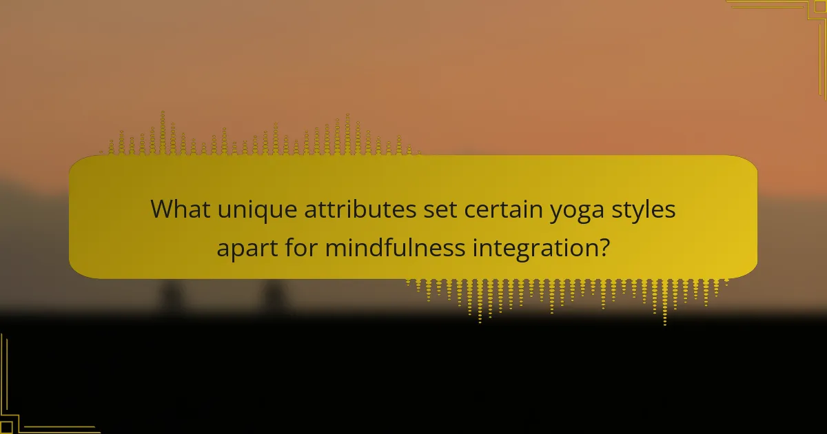 What unique attributes set certain yoga styles apart for mindfulness integration?