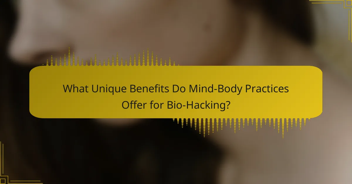 What Unique Benefits Do Mind-Body Practices Offer for Bio-Hacking?