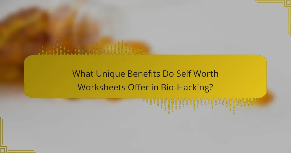 What Unique Benefits Do Self Worth Worksheets Offer in Bio-Hacking?