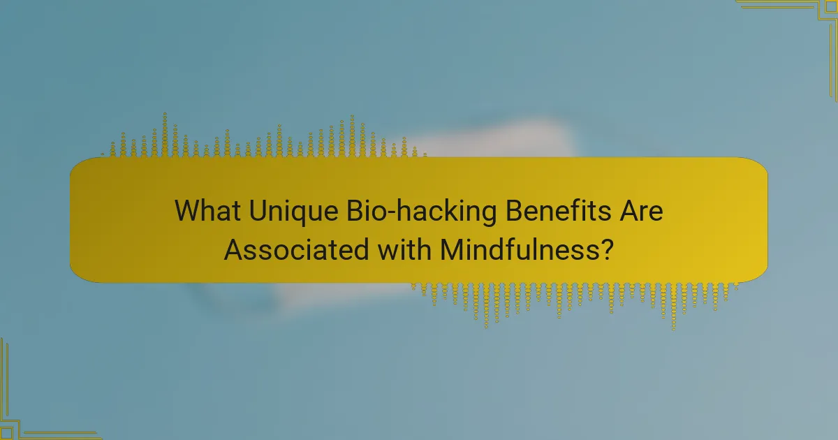 What Unique Bio-hacking Benefits Are Associated with Mindfulness?