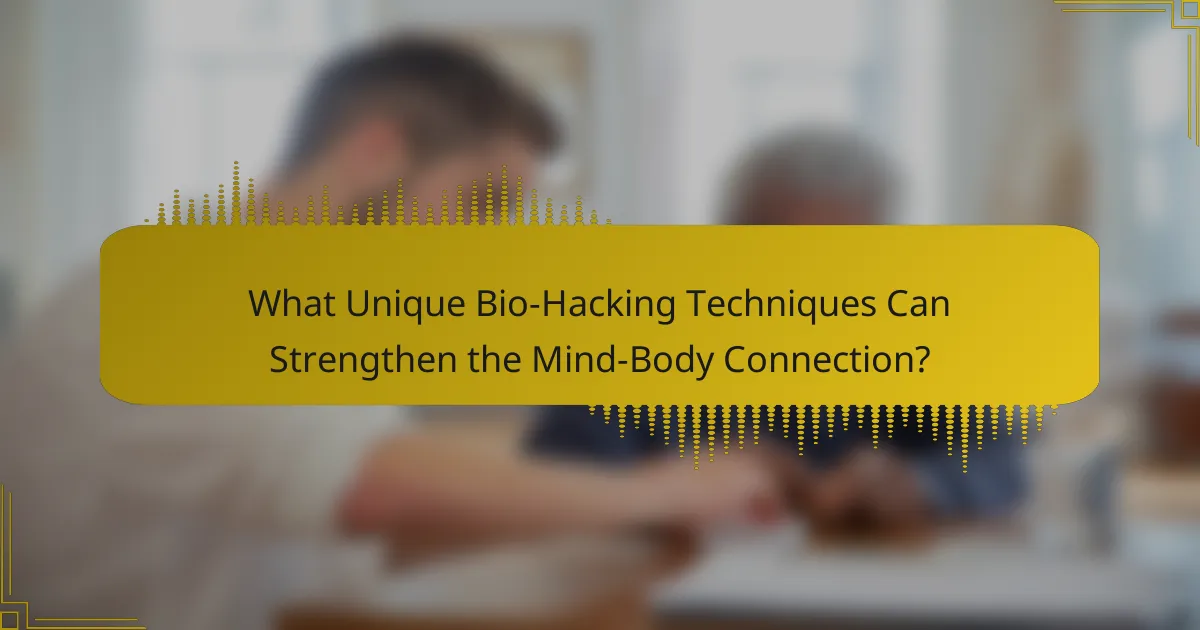 What Unique Bio-Hacking Techniques Can Strengthen the Mind-Body Connection?
