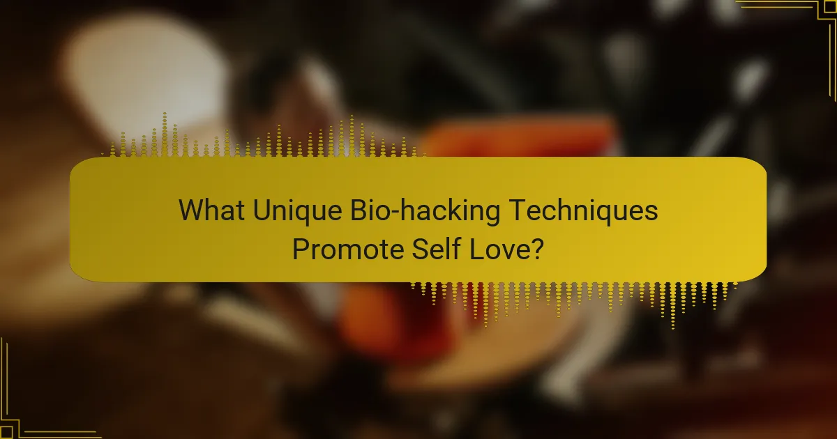 What Unique Bio-hacking Techniques Promote Self Love?
