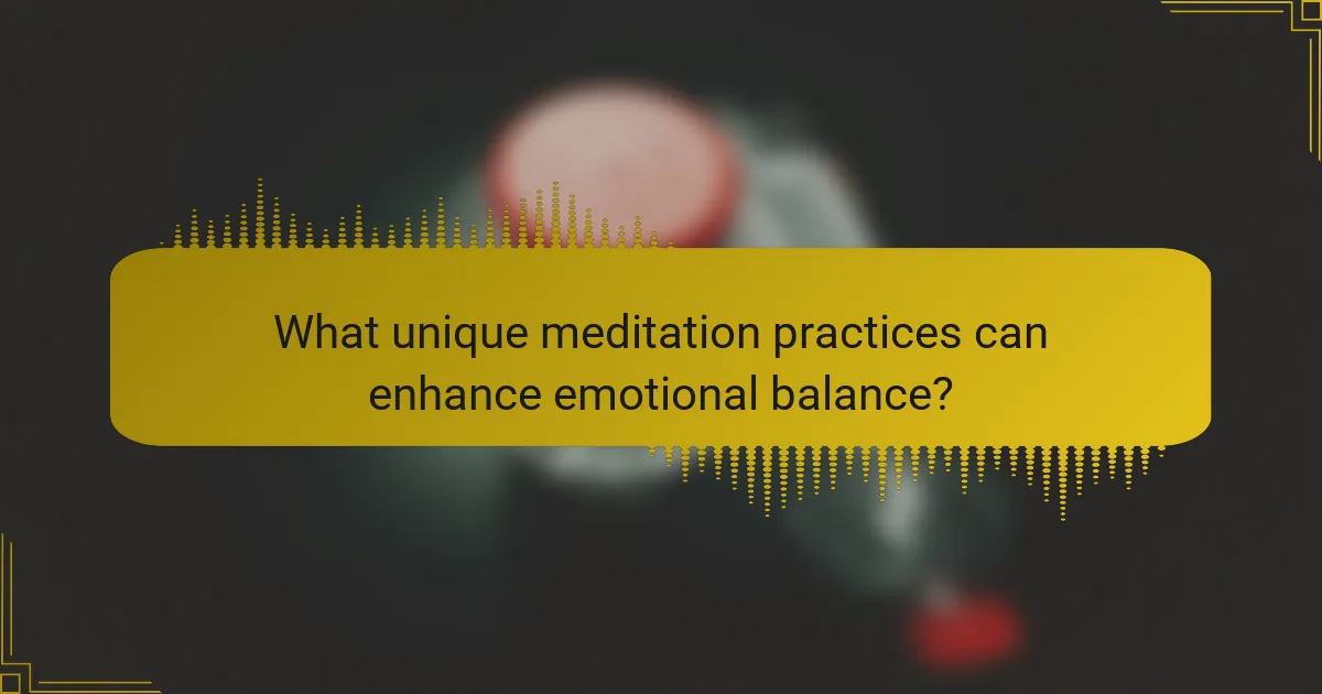 What unique meditation practices can enhance emotional balance?