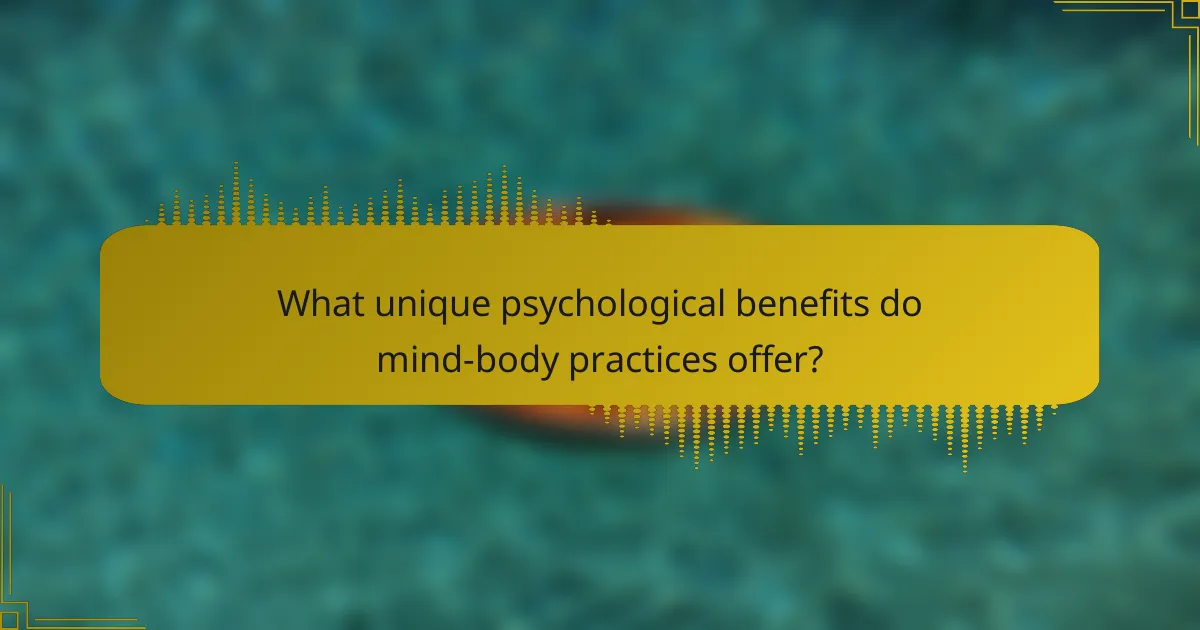 What unique psychological benefits do mind-body practices offer?